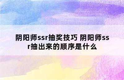 阴阳师ssr抽奖技巧 阴阳师ssr抽出来的顺序是什么